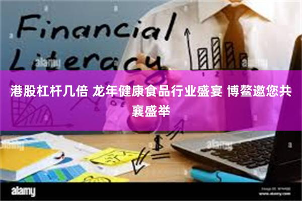 港股杠杆几倍 龙年健康食品行业盛宴 博鳌邀您共襄盛举