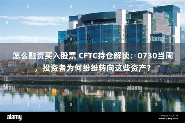 怎么融资买入股票 CFTC持仓解读：0730当周，投资者为何纷纷转向这些资产？