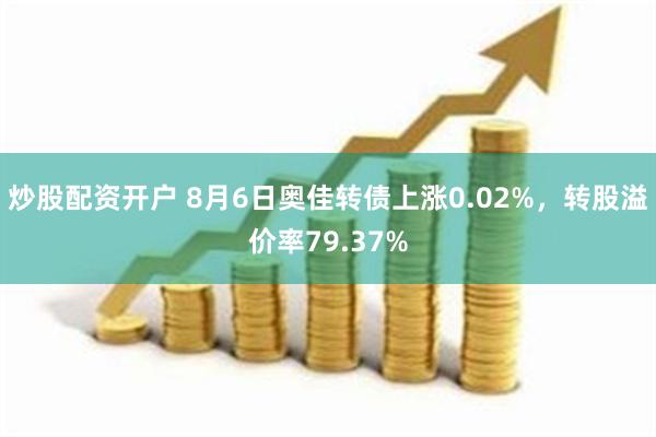 炒股配资开户 8月6日奥佳转债上涨0.02%，转股溢价率79.37%