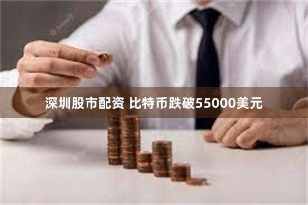 深圳股市配资 比特币跌破55000美元