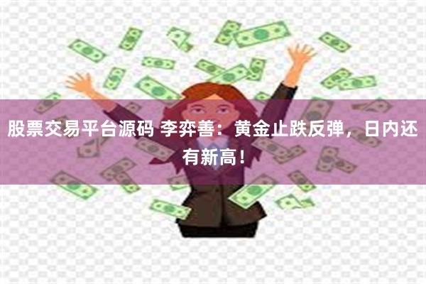 股票交易平台源码 李弈善：黄金止跌反弹，日内还有新高！