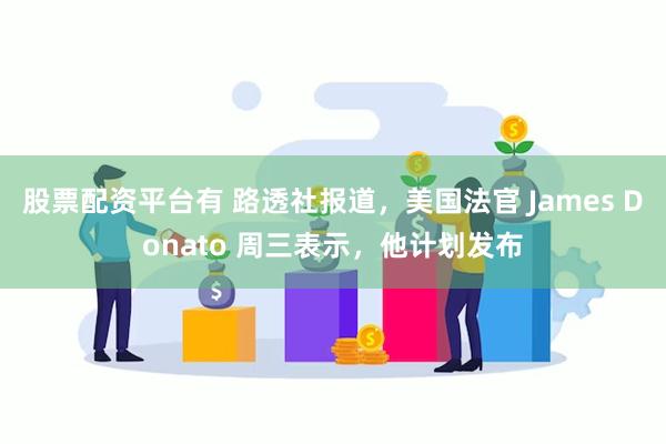 股票配资平台有 路透社报道，美国法官 James Donato 周三表示，他计划发布