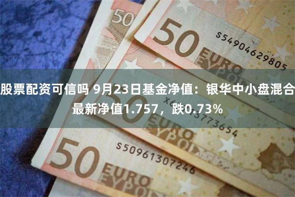 股票配资可信吗 9月23日基金净值：银华中小盘混合最新净值1.757，跌0.73%