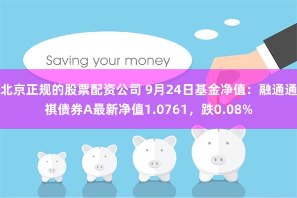 北京正规的股票配资公司 9月24日基金净值：融通通祺债券A最新净值1.0761，跌0.08%