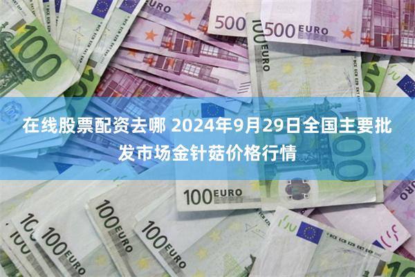 在线股票配资去哪 2024年9月29日全国主要批发市场金针菇价格行情