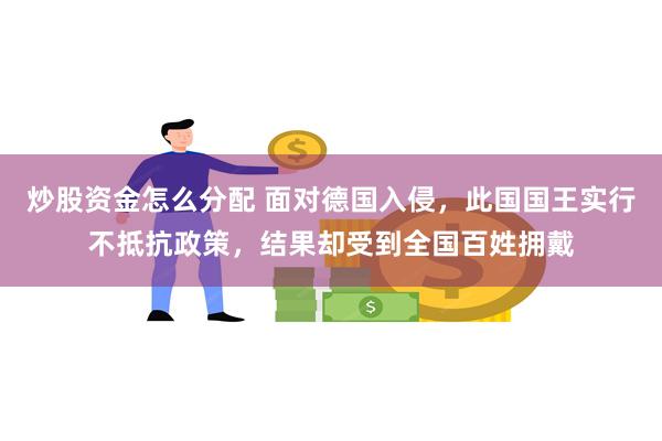 炒股资金怎么分配 面对德国入侵，此国国王实行不抵抗政策，结果却受到全国百姓拥戴