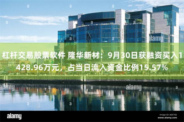 杠杆交易股票软件 隆华新材：9月30日获融资买入1428.96万元，占当日流入资金比例15.57%