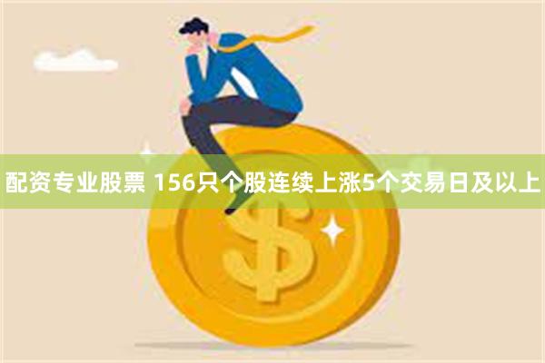 配资专业股票 156只个股连续上涨5个交易日及以上