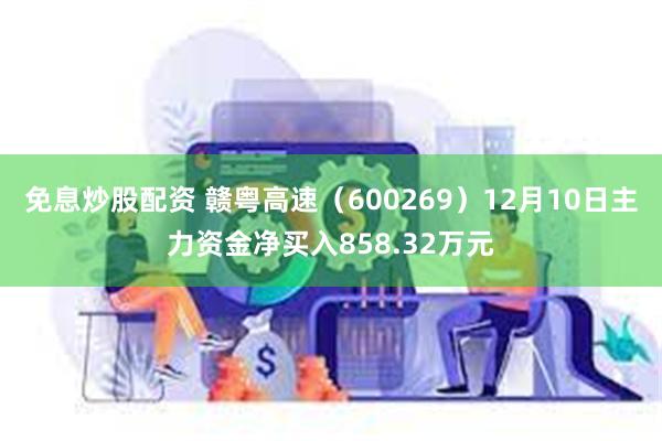 免息炒股配资 赣粤高速（600269）12月10日主力资金净买入858.32万元