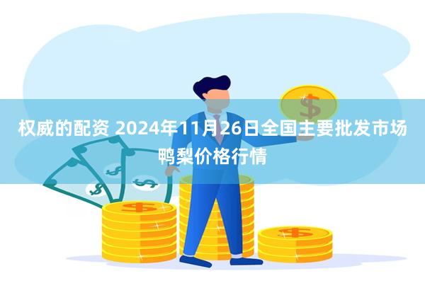 权威的配资 2024年11月26日全国主要批发市场鸭梨价格行情