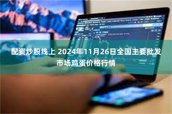 配资炒股线上 2024年11月26日全国主要批发市场鸡蛋价格行情