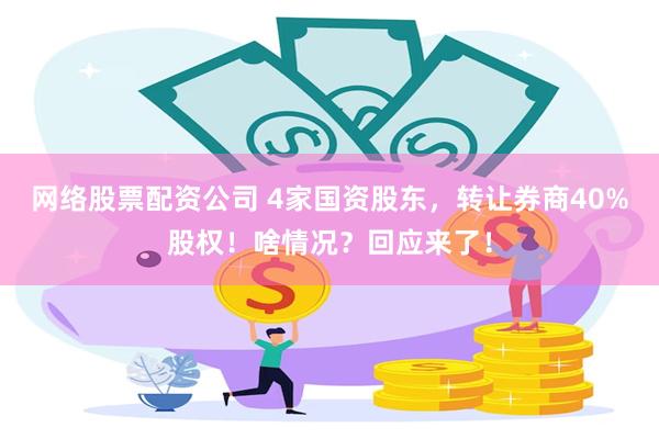 网络股票配资公司 4家国资股东，转让券商40%股权！啥情况？回应来了！