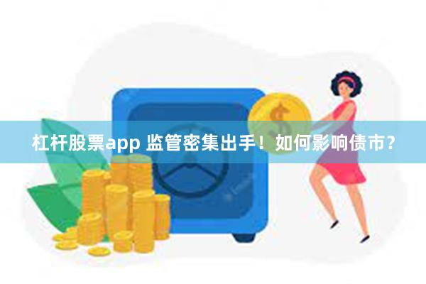 杠杆股票app 监管密集出手！如何影响债市？