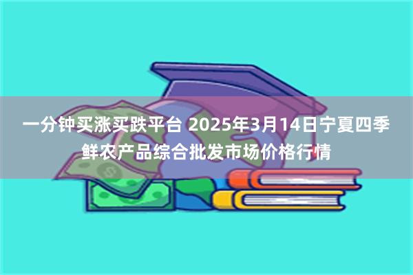 一分钟买涨买跌平台 2025年3月14日宁夏四季鲜农产品综合批发市场价格行情