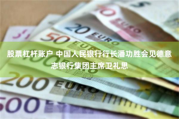 股票杠杆账户 中国人民银行行长潘功胜会见德意志银行集团主席卫礼思