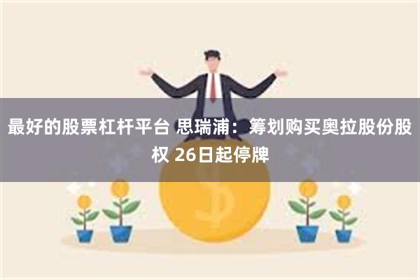 最好的股票杠杆平台 思瑞浦：筹划购买奥拉股份股权 26日起停牌